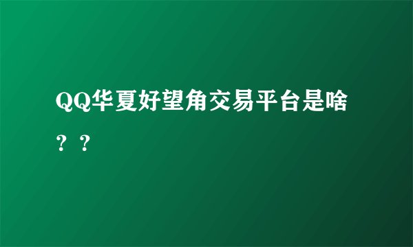 QQ华夏好望角交易平台是啥??