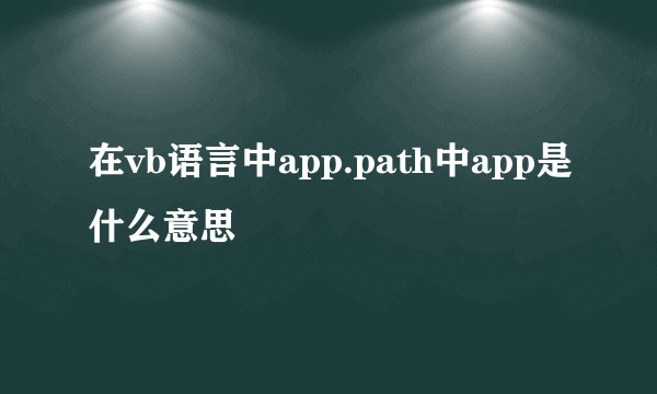 在vb语言中app.path中app是什么意思
