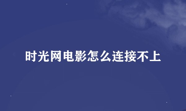 时光网电影怎么连接不上