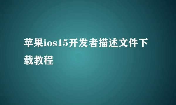 苹果ios15开发者描述文件下载教程
