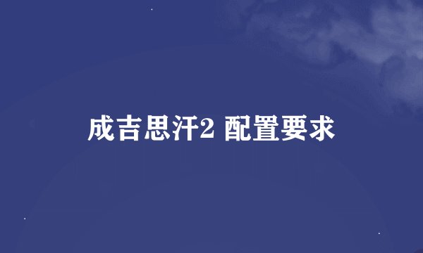 成吉思汗2 配置要求