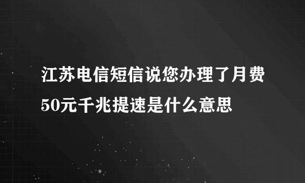江苏电信短信说您办理了月费50元千兆提速是什么意思