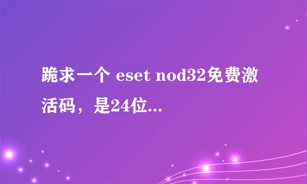 跪求一个 eset nod32免费激活码,是24位的谢谢。