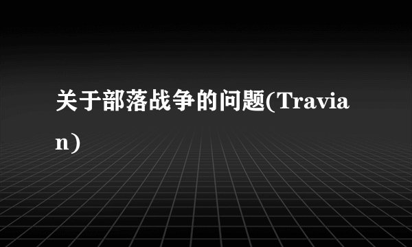关于部落战争的问题(Travian)