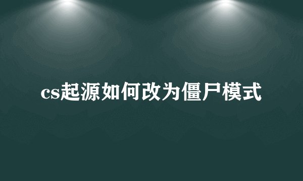 cs起源如何改为僵尸模式