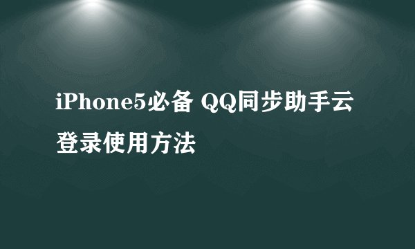 iPhone5必备 QQ同步助手云登录使用方法