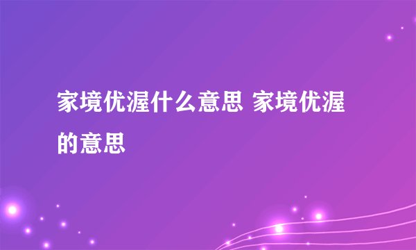 家境优渥什么意思 家境优渥的意思