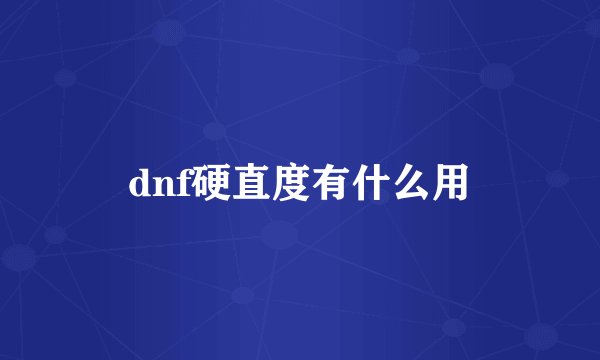 dnf硬直度有什么用