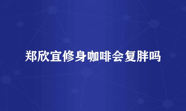 郑欣宜修身咖啡会复胖吗