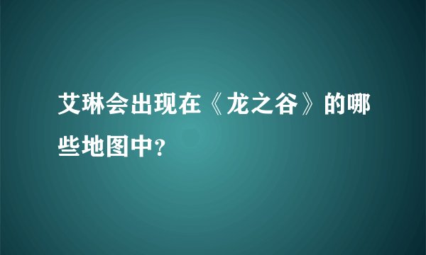 艾琳会出现在《龙之谷》的哪些地图中？