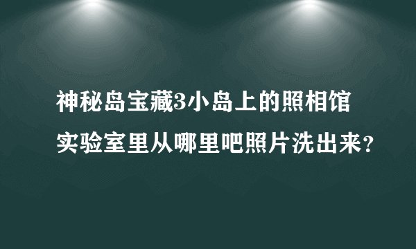 神秘岛宝藏3小岛上的照相馆实验室里从哪里吧照片洗出来？
