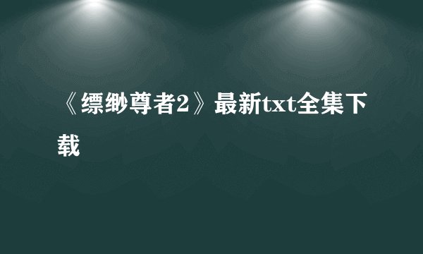 《缥缈尊者2》最新txt全集下载