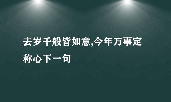 去岁千般皆如意,今年万事定称心下一句