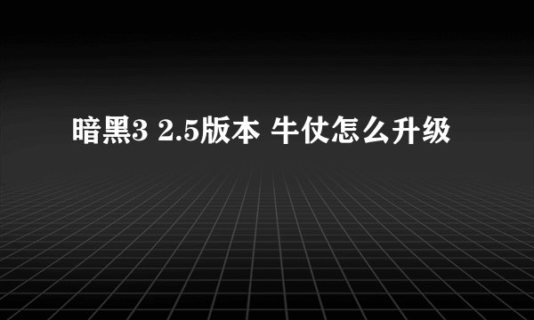 暗黑3 2.5版本 牛仗怎么升级