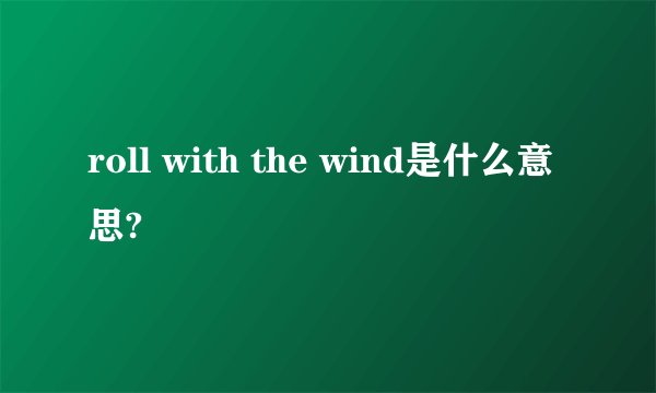roll with the wind是什么意思?