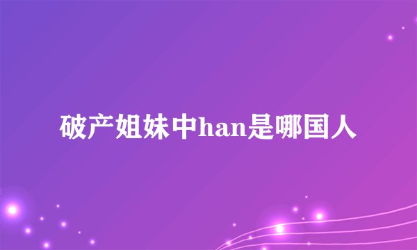 破产姐妹中han是哪国人