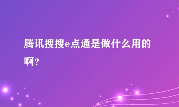 腾讯搜搜e点通是做什么用的啊？