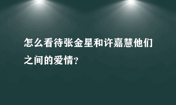 怎么看待张金星和许嘉慧他们之间的爱情？
