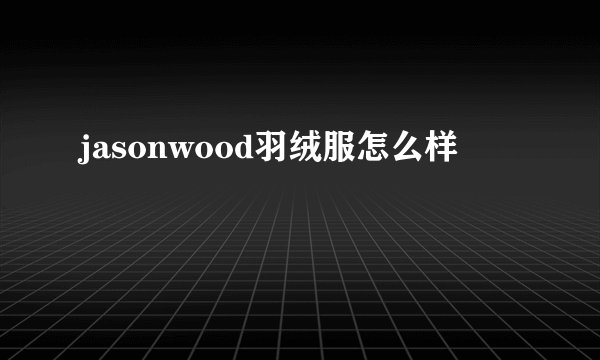 jasonwood羽绒服怎么样