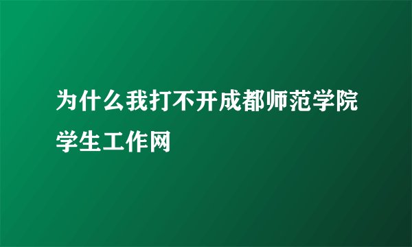 为什么我打不开成都师范学院学生工作网