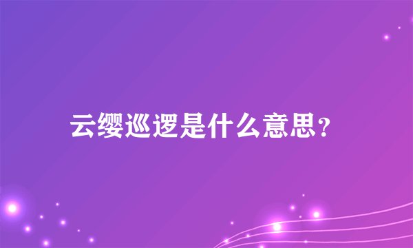 云缨巡逻是什么意思？