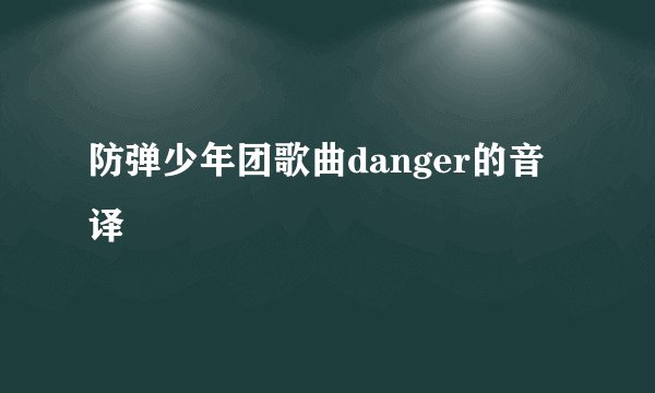 防弹少年团歌曲danger的音译