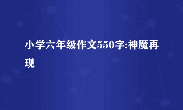 小学六年级作文550字:神魔再现