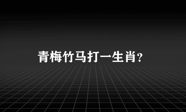 青梅竹马打一生肖？