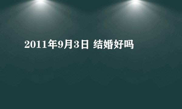 2011年9月3日 结婚好吗