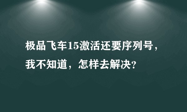 极品飞车15激活还要序列号，我不知道，怎样去解决？