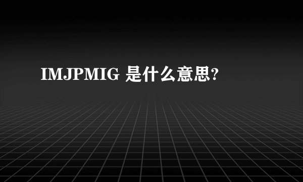 IMJPMIG 是什么意思?