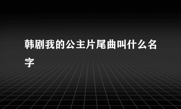 韩剧我的公主片尾曲叫什么名字