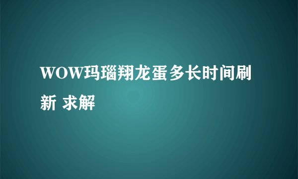 WOW玛瑙翔龙蛋多长时间刷新 求解
