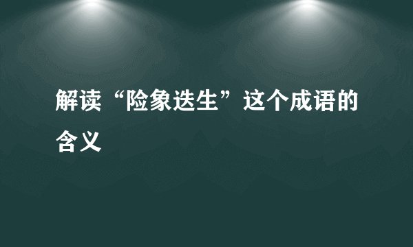 解读“险象迭生”这个成语的含义
