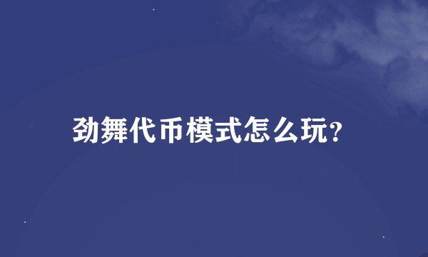 劲舞代币模式怎么玩?