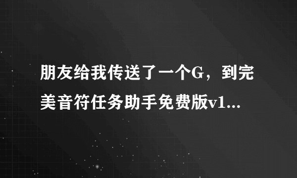 朋友给我传送了一个G，到完美音符任务助手免费版v1.1.9后该怎么开