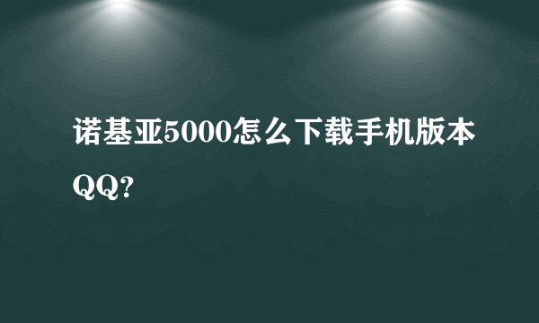 诺基亚5000怎么下载手机版本QQ？
