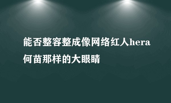 能否整容整成像网络红人hera何苗那样的大眼睛