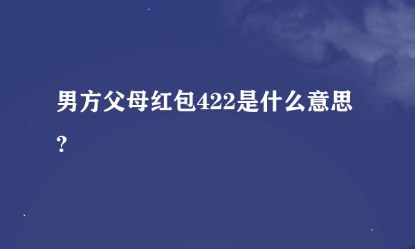 男方父母红包422是什么意思？
