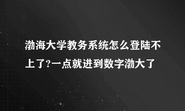 渤海大学教务系统怎么登陆不上了?一点就进到数字渤大了