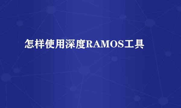 怎样使用深度RAMOS工具