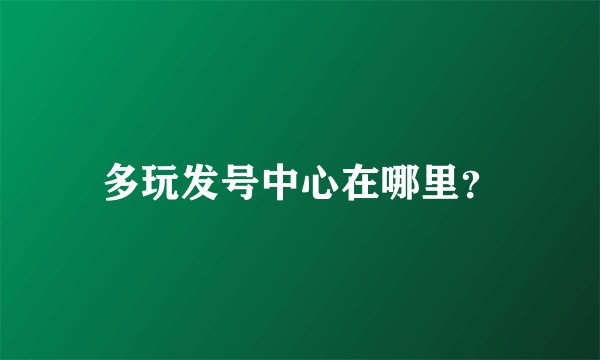 多玩发号中心在哪里？