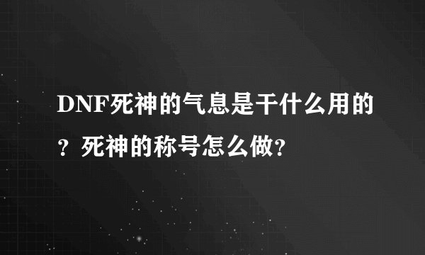 DNF死神的气息是干什么用的？死神的称号怎么做？