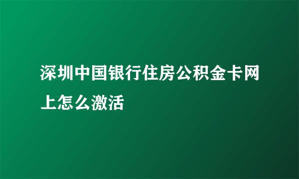 深圳中国银行住房公积金卡网上怎么激活