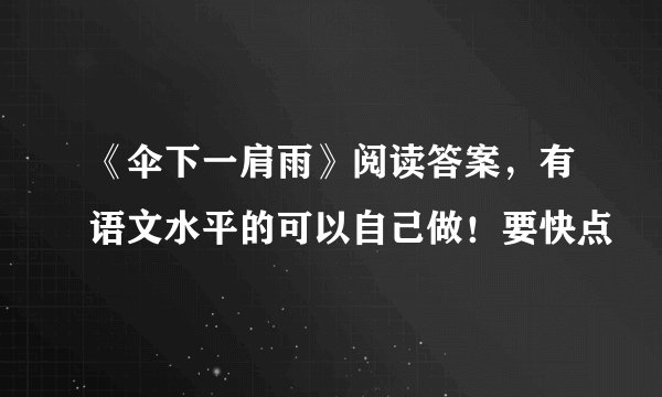 《伞下一肩雨》阅读答案，有语文水平的可以自己做！要快点