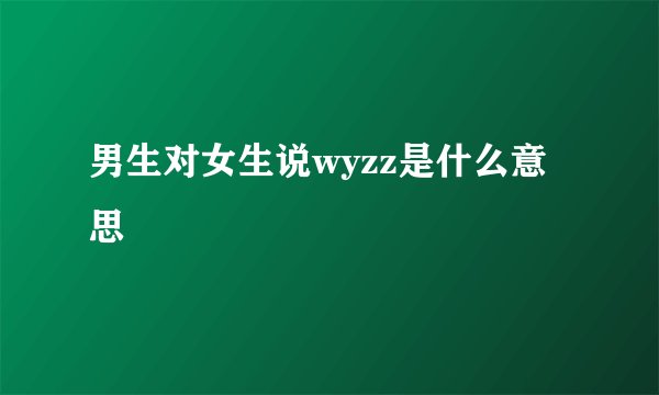 男生对女生说wyzz是什么意思