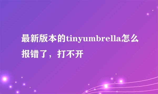 最新版本的tinyumbrella怎么报错了，打不开