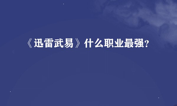 《迅雷武易》什么职业最强？