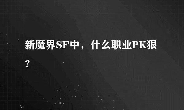 新魔界SF中，什么职业PK狠？