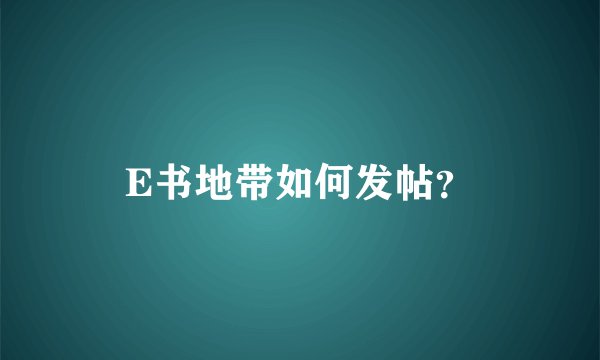 E书地带如何发帖？